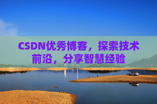 CSDN优秀博客，探索技术前沿，分享智慧经验